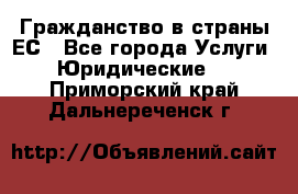 Гражданство в страны ЕС - Все города Услуги » Юридические   . Приморский край,Дальнереченск г.
